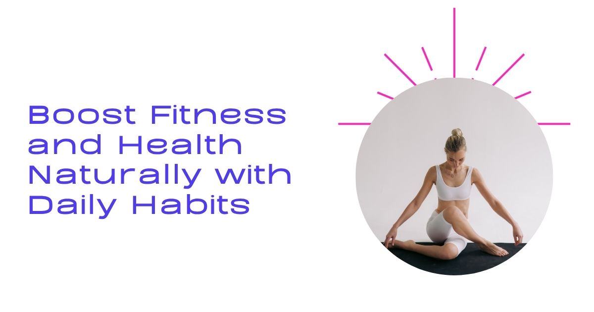 Boost Fitness and Health Naturally with Daily Habits
